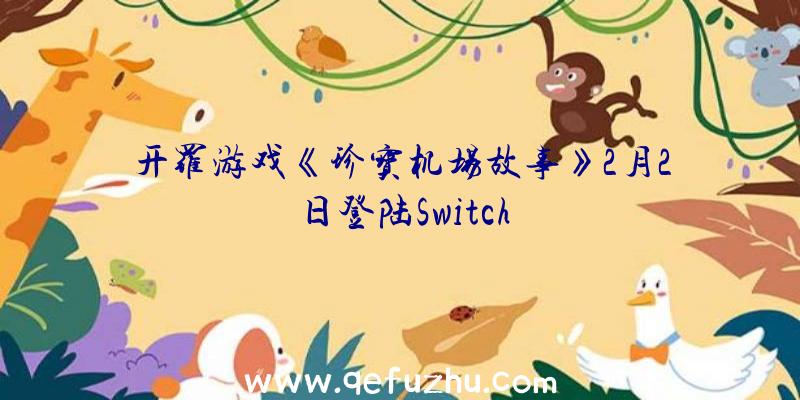 开罗游戏《珍宝机场故事》2月2日登陆Switch