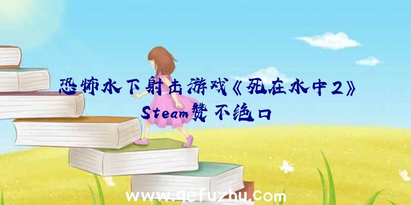 恐怖水下射击游戏《死在水中2》Steam赞不绝口