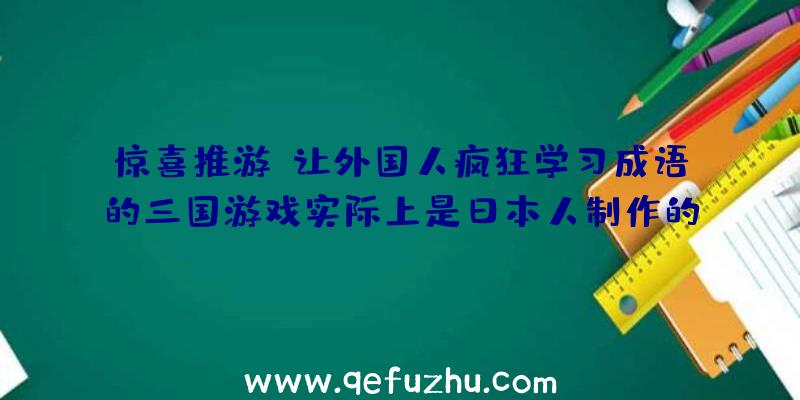 惊喜推游:让外国人疯狂学习成语的三国游戏实际上是日本人制作的