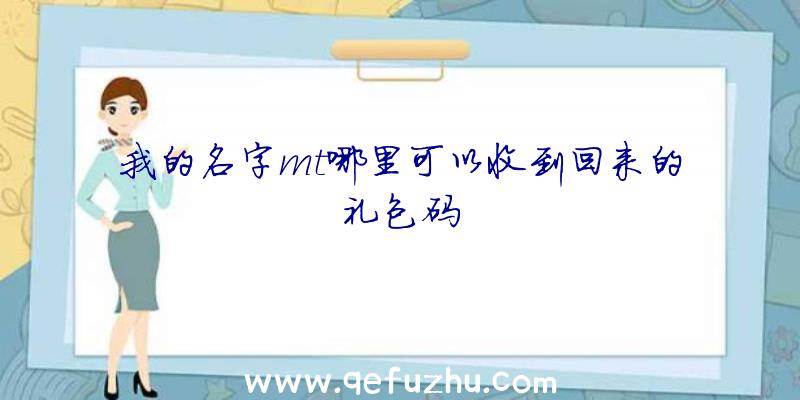 我的名字mt哪里可以收到回来的礼包码