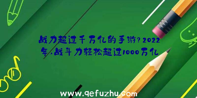 战力超过千万亿的手游？2022年,战斗力轻松超过1000万亿