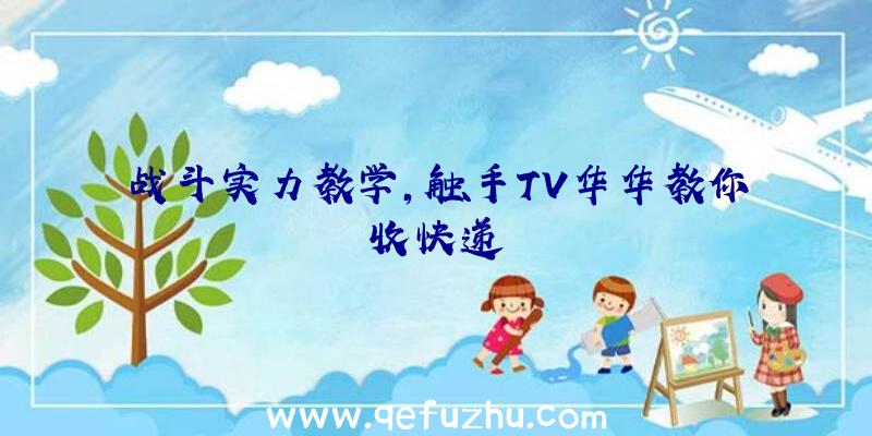 战斗实力教学,触手TV华华教你收快递