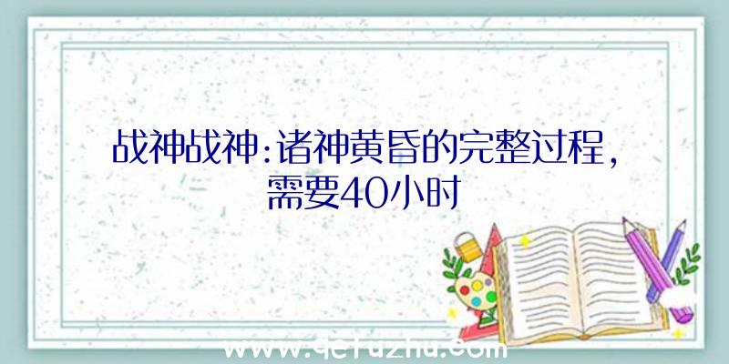 战神战神:诸神黄昏的完整过程,需要40小时