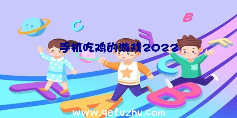 手机吃鸡的游戏2022