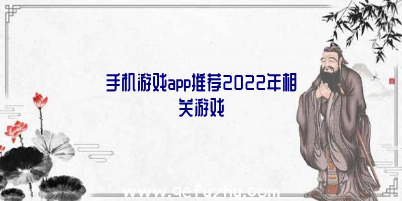 手机游戏app推荐2022年相关游戏