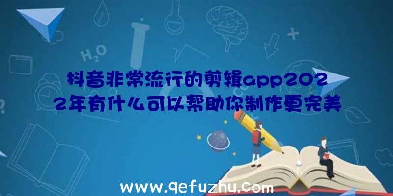 抖音非常流行的剪辑app2022年有什么可以帮助你制作更完美