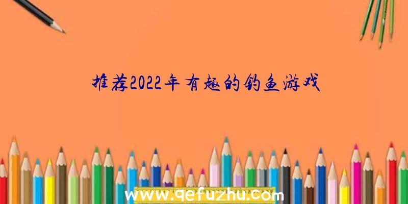 推荐2022年有趣的钓鱼游戏