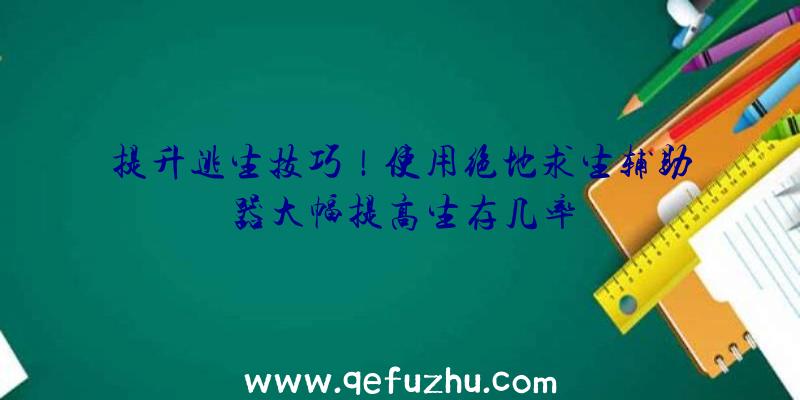 提升逃生技巧！使用绝地求生辅助器大幅提高生存几率