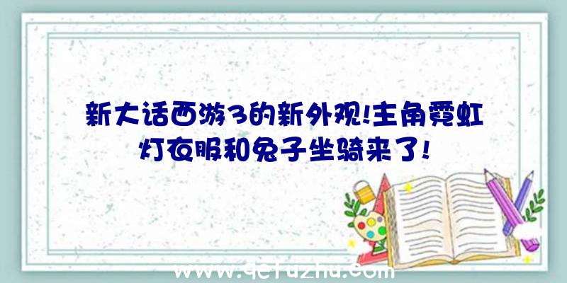 新大话西游3的新外观!主角霓虹灯衣服和兔子坐骑来了!