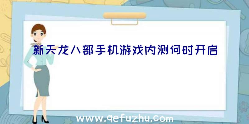 新天龙八部手机游戏内测何时开启