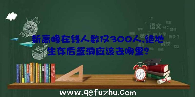 新高峰在线人数仅300人,绝地生存后蓝洞应该去哪里？