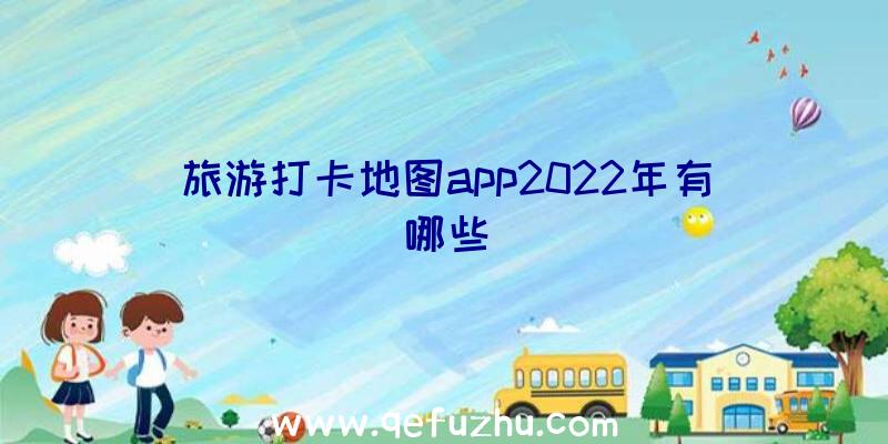 旅游打卡地图app2022年有哪些