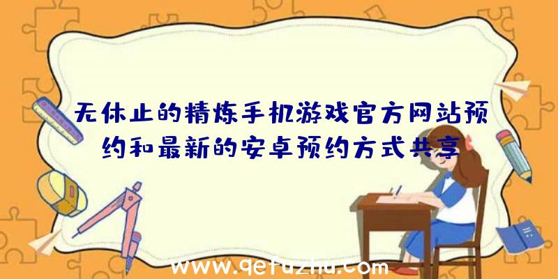 无休止的精炼手机游戏官方网站预约和最新的安卓预约方式共享