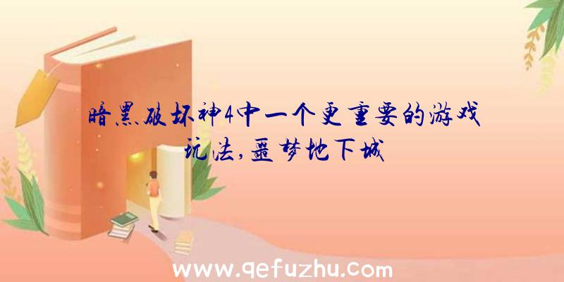 暗黑破坏神4中一个更重要的游戏玩法,噩梦地下城