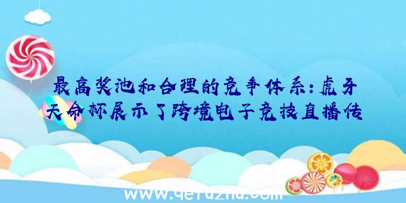 最高奖池和合理的竞争体系:虎牙天命杯展示了跨境电子竞技直播传