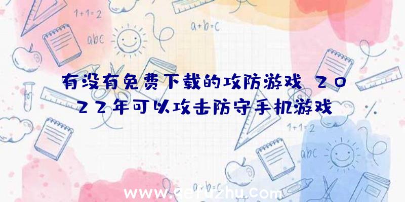 有没有免费下载的攻防游戏？2022年可以攻击防守手机游戏