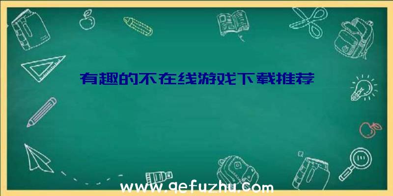 有趣的不在线游戏下载推荐