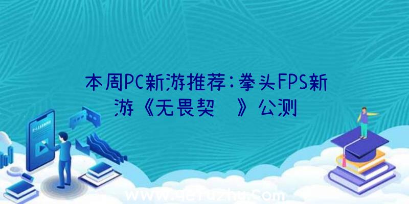 本周PC新游推荐:拳头FPS新游《无畏契约》公测