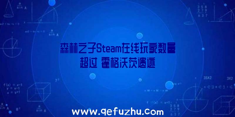 森林之子Steam在线玩家数量超过《霍格沃茨遗迹》