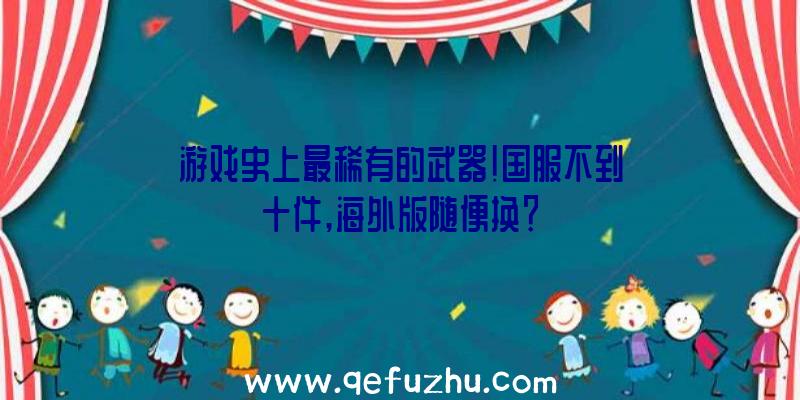 游戏史上最稀有的武器!国服不到十件,海外版随便换？