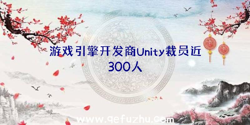 游戏引擎开发商Unity裁员近300人