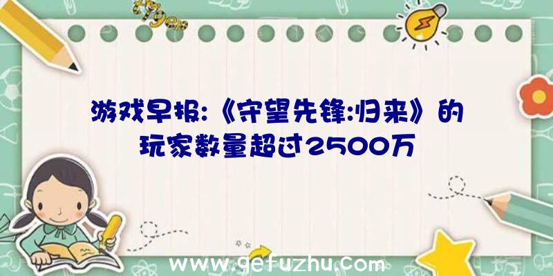 游戏早报:《守望先锋:归来》的玩家数量超过2500万