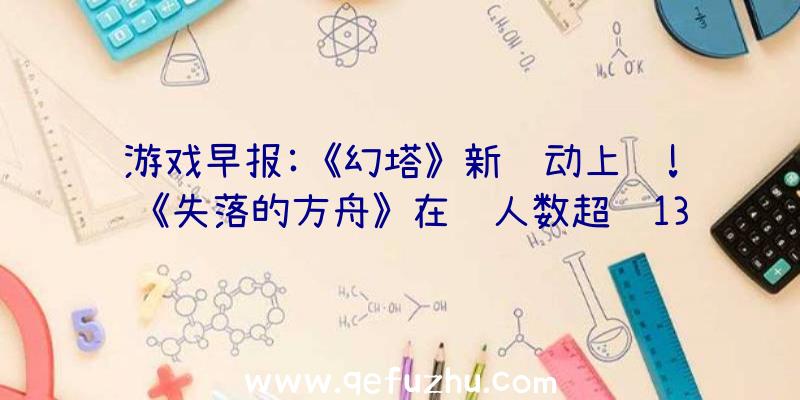 游戏早报:《幻塔》新联动上线!《失落的方舟》在线人数超过13