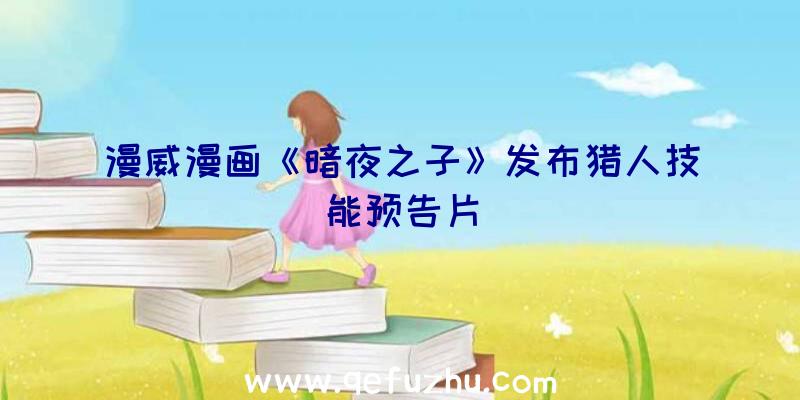 漫威漫画《暗夜之子》发布猎人技能预告片