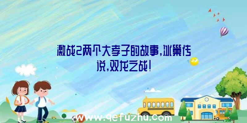 激战2两个大孝子的故事,冰巢传说,双龙之战!