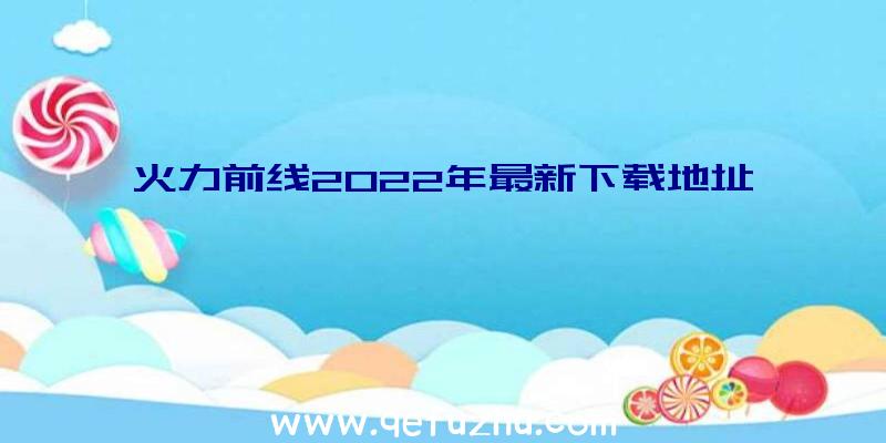 火力前线2022年最新下载地址