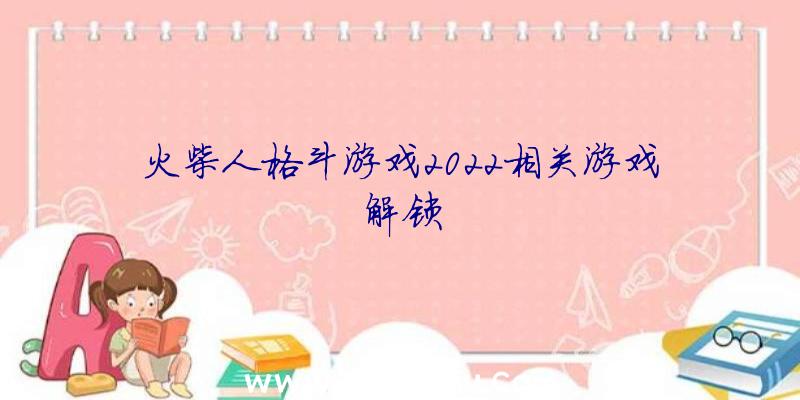 火柴人格斗游戏2022相关游戏解锁