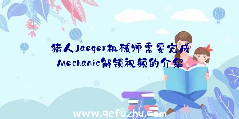 猎人Jaeger机械师需要完成Mechanic解锁视频的介绍