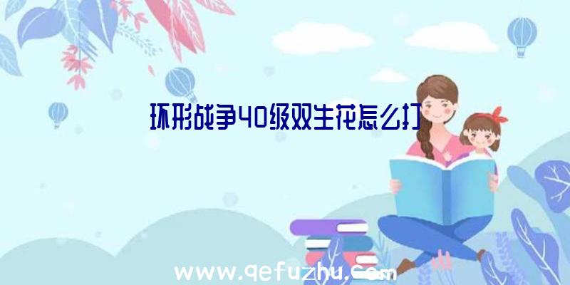 环形战争40级双生花怎么打