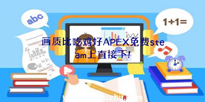 画质比吃鸡好APEX免费steam上直接下!