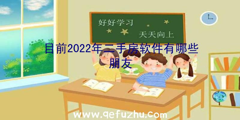 目前2022年二手房软件有哪些朋友