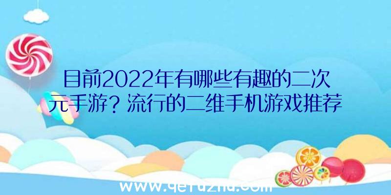 目前2022年有哪些有趣的二次元手游？流行的二维手机游戏推荐