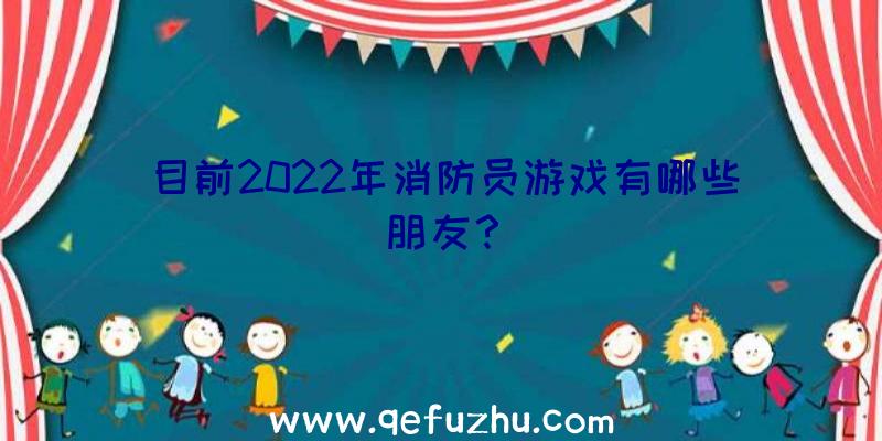 目前2022年消防员游戏有哪些朋友？