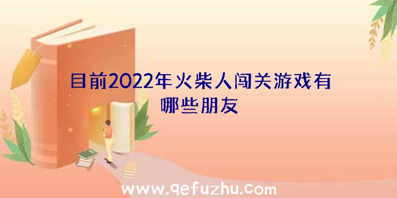 目前2022年火柴人闯关游戏有哪些朋友