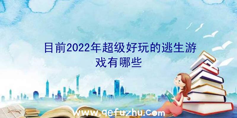 目前2022年超级好玩的逃生游戏有哪些