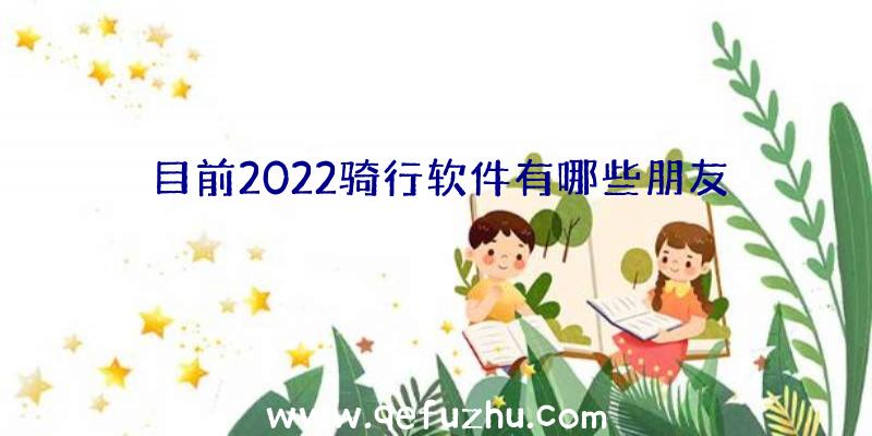 目前2022骑行软件有哪些朋友