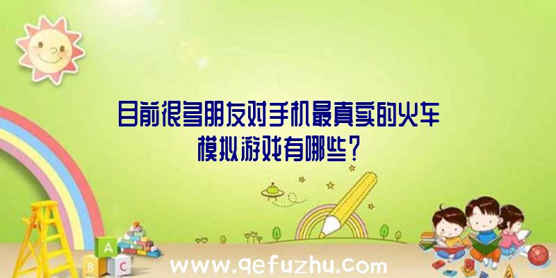 目前很多朋友对手机最真实的火车模拟游戏有哪些？