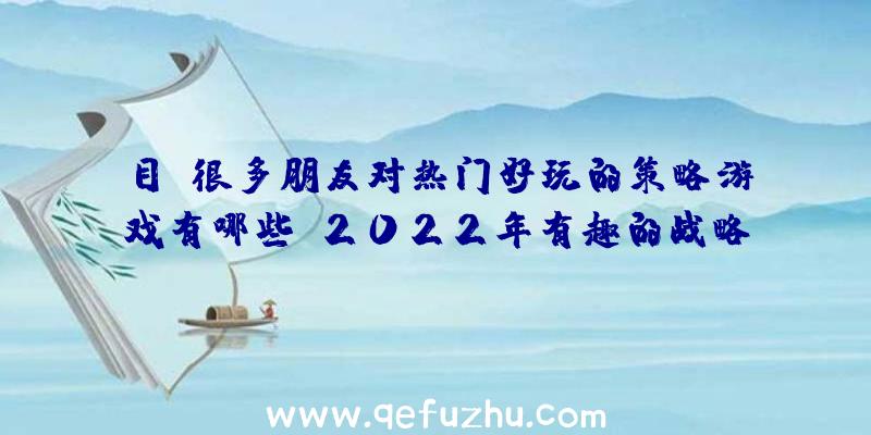 目前很多朋友对热门好玩的策略游戏有哪些？2022年有趣的战略