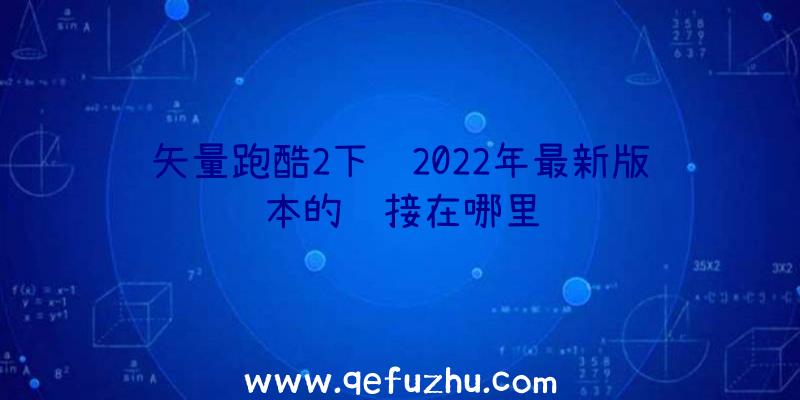 矢量跑酷2下载2022年最新版本的链接在哪里