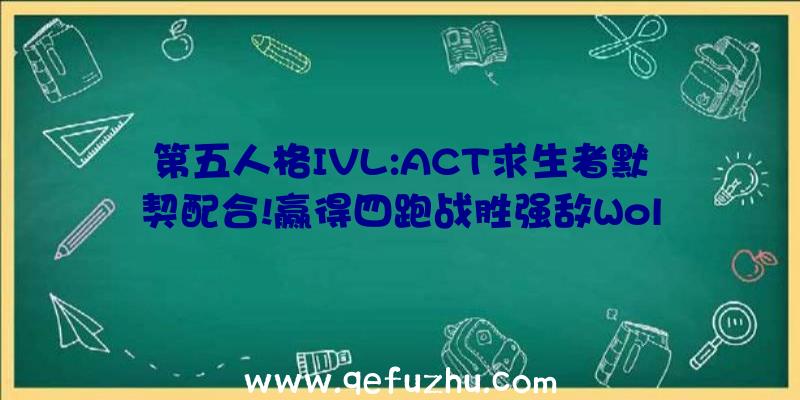 第五人格IVL:ACT求生者默契配合!赢得四跑战胜强敌Wol