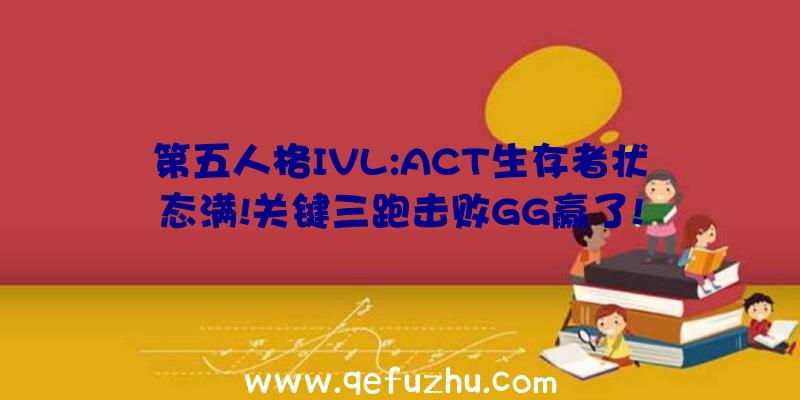 第五人格IVL:ACT生存者状态满!关键三跑击败GG赢了!