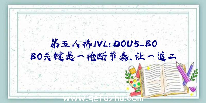 第五人格IVL:DOU5_BOBO关键是一枪断节奏,让一追二