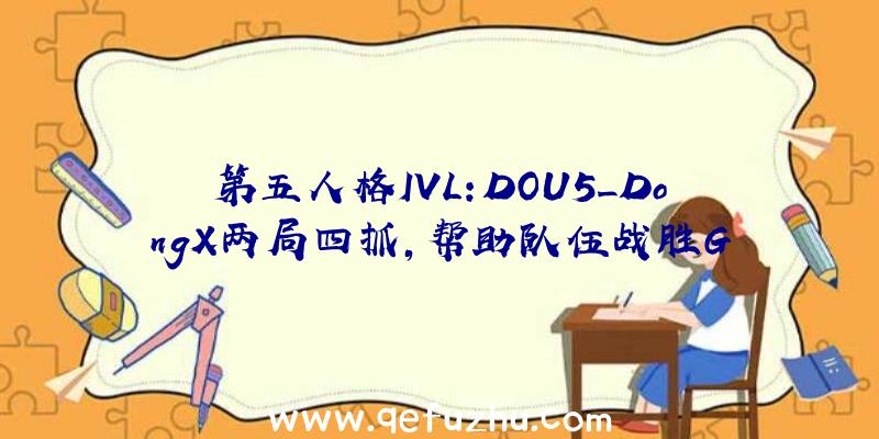 第五人格IVL:DOU5_DongX两局四抓,帮助队伍战胜G