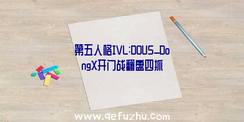 第五人格IVL:DOU5_DongX开门战翻盘四抓