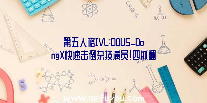 第五人格IVL:DOU5_DongX快速击倒杂技演员!四抓翻