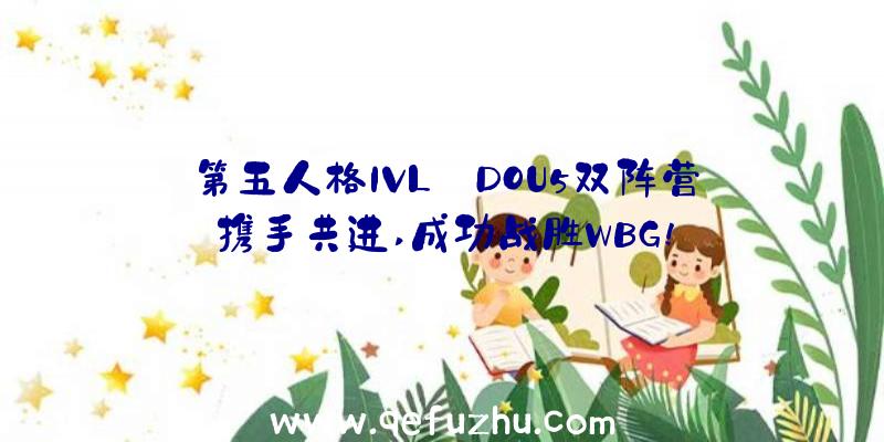 第五人格IVL:DOU5双阵营携手共进,成功战胜WBG!